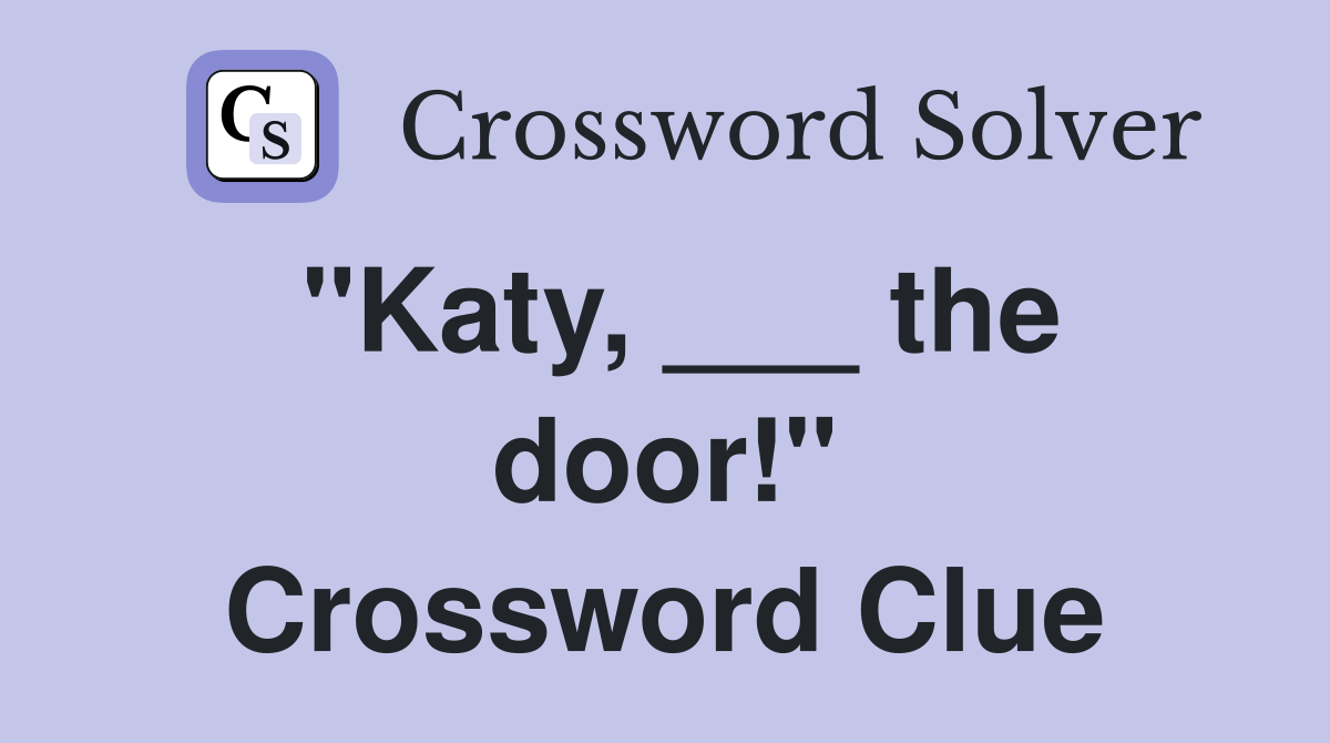 "Katy, ___ the door!" Crossword Clue Answers Crossword Solver